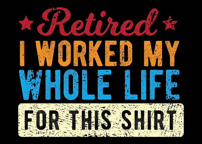 Retired I Worked My Whole