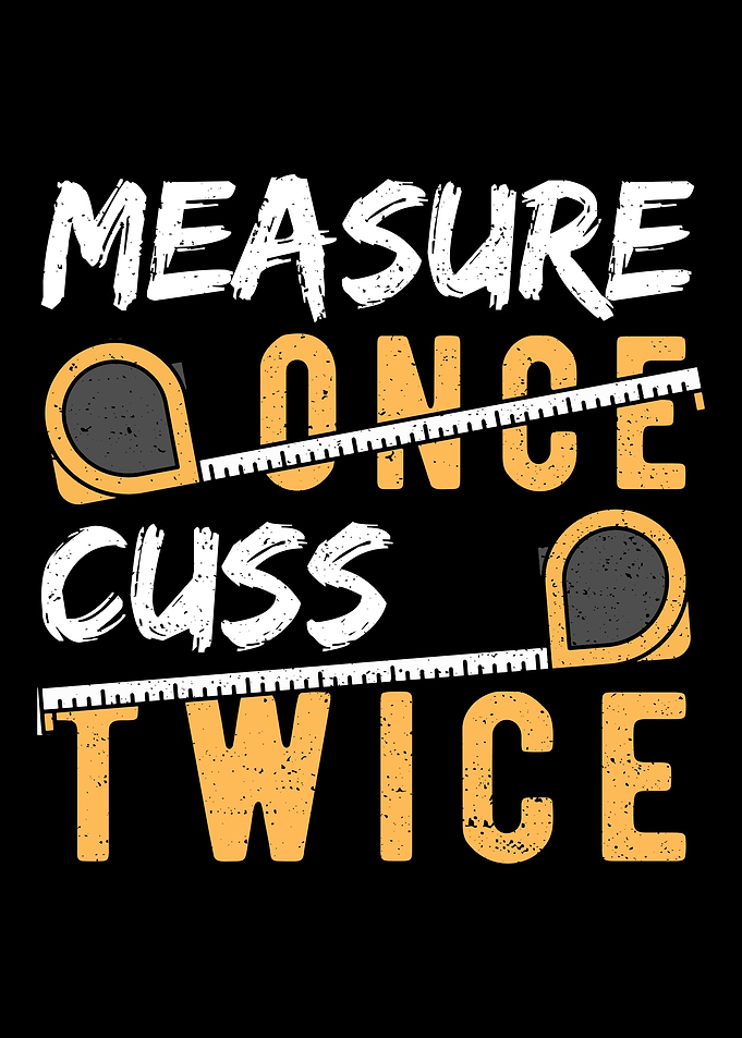 Measure Once Cuss Twice
