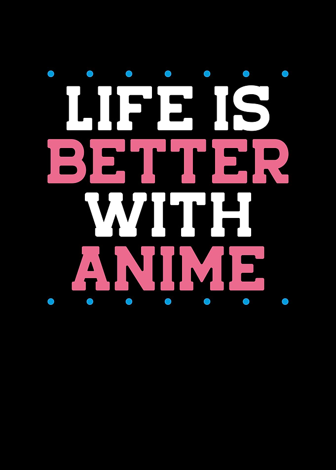 Life is better with Anime