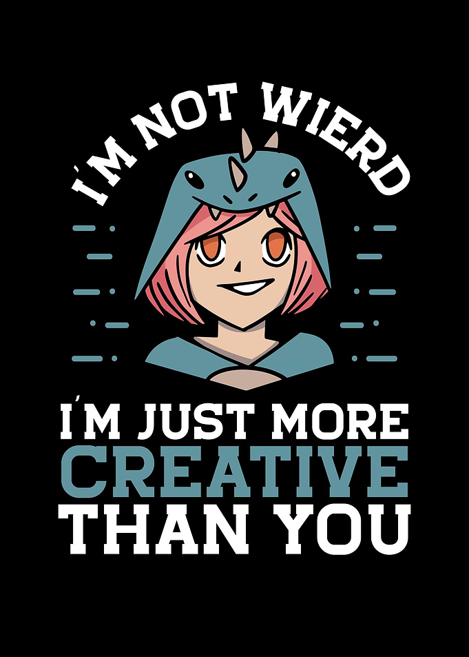 I am just more creative