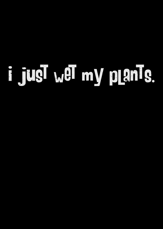 I Just Wet My Plants