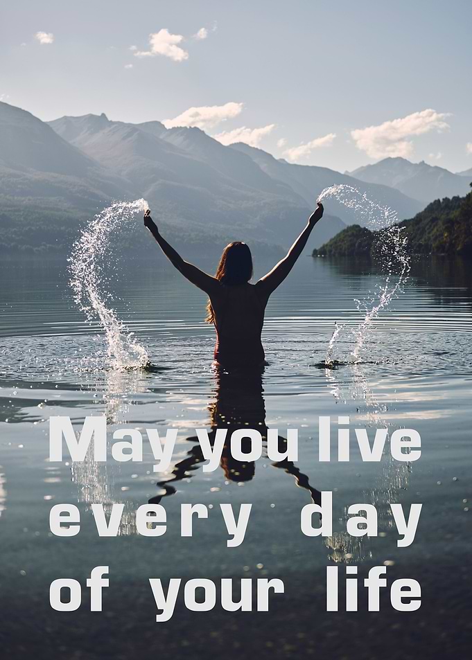 May you live every day