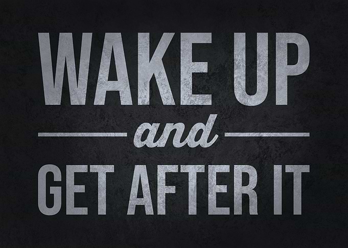 Wake Up And Get After It