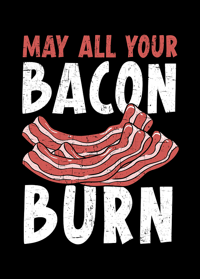 May All Your Bacon Burn