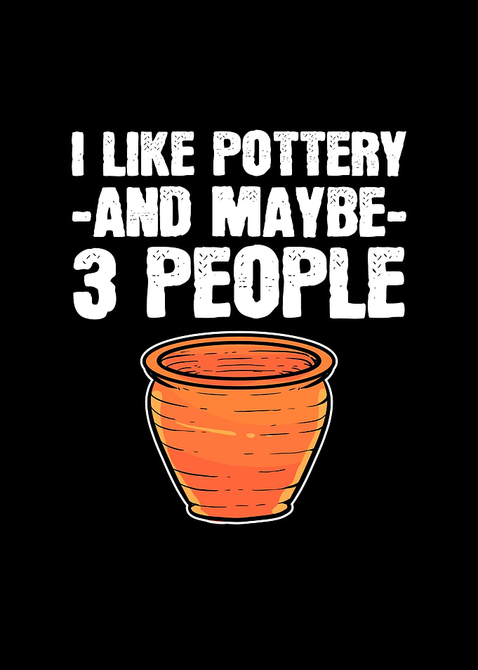 I Like Pottery And Maybe 3