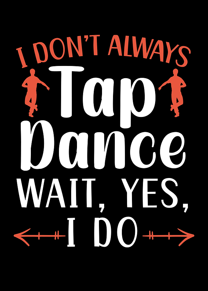 I Dont Always Tap Dance