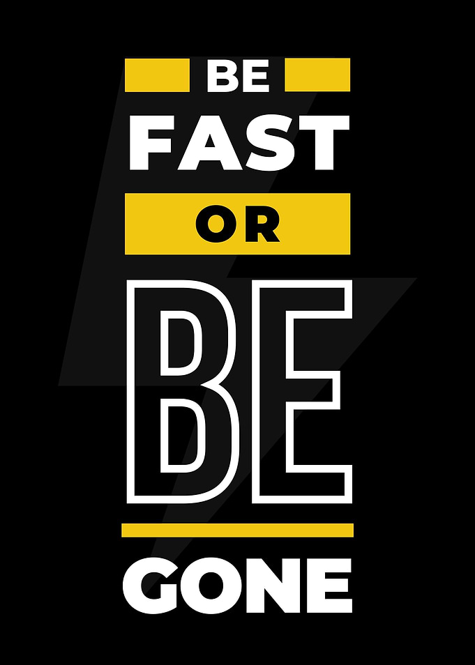 Be Fast Or Be Gone