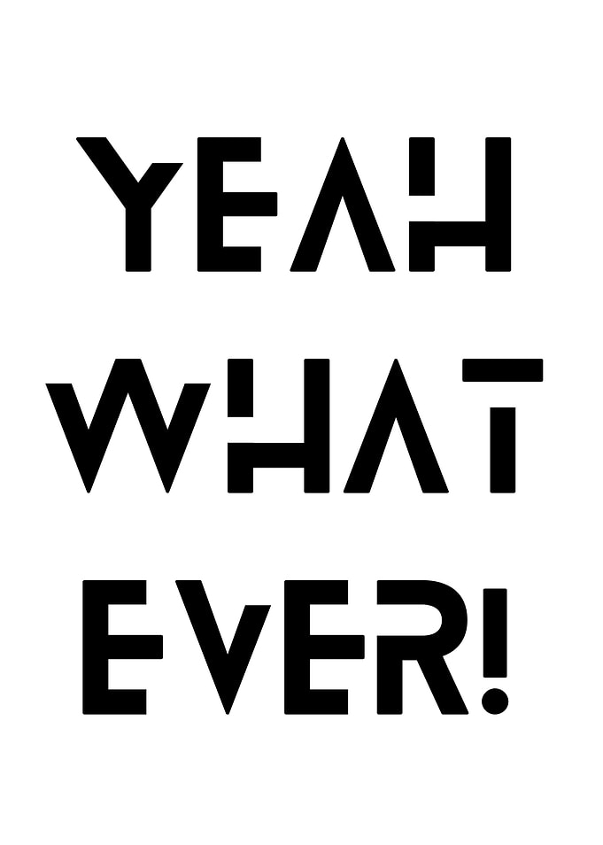 YEAH WHAT EVER