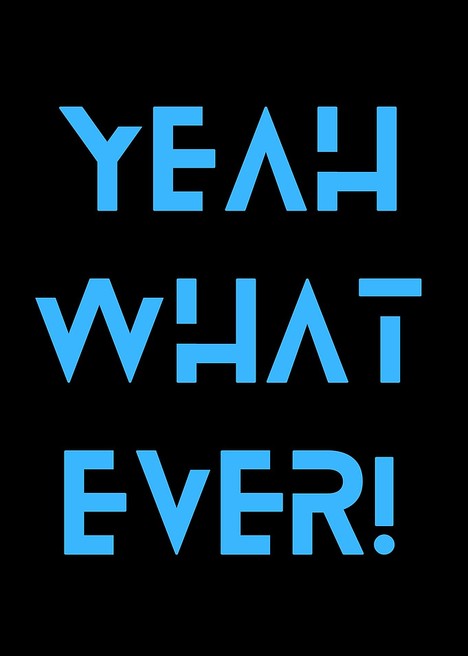 YEAH WHAT EVER