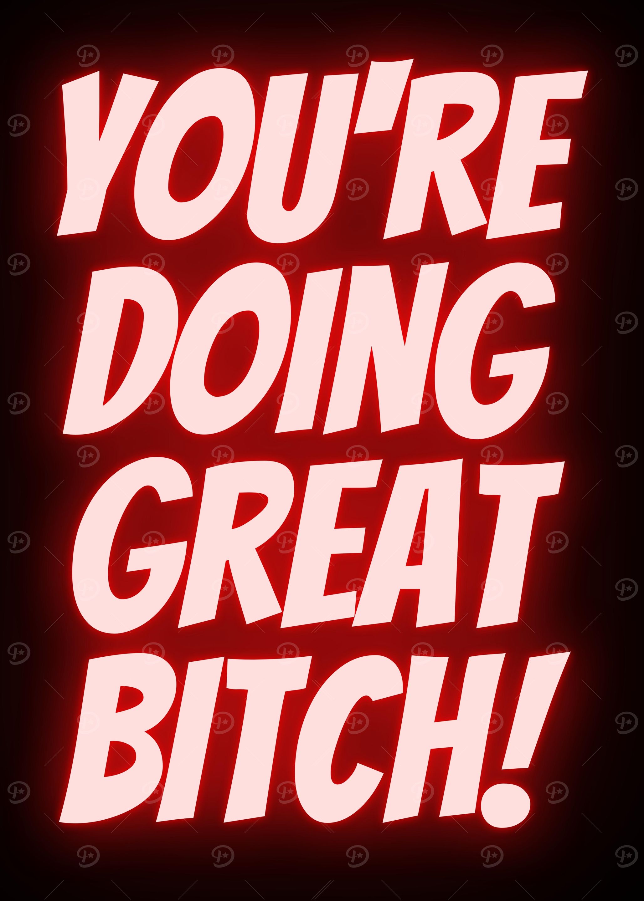 YOURE DOING GREAT BITCH