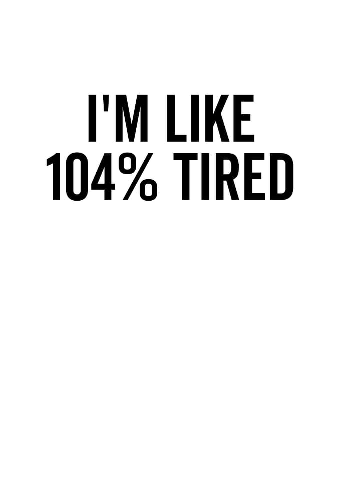 Im Like 104 Tired