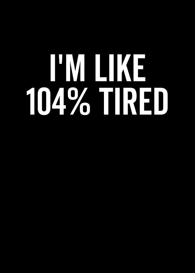 Im Like 104 Tired