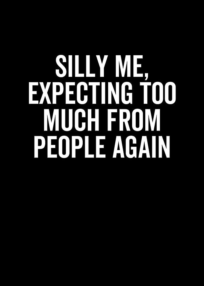 Silly Me Expecting Too