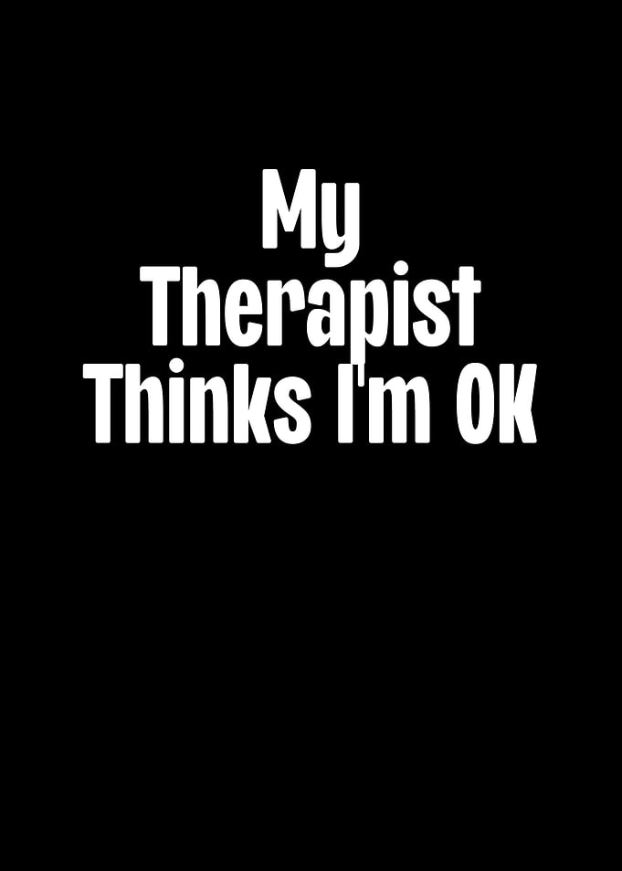 My Therapist Thinks Im Ok
