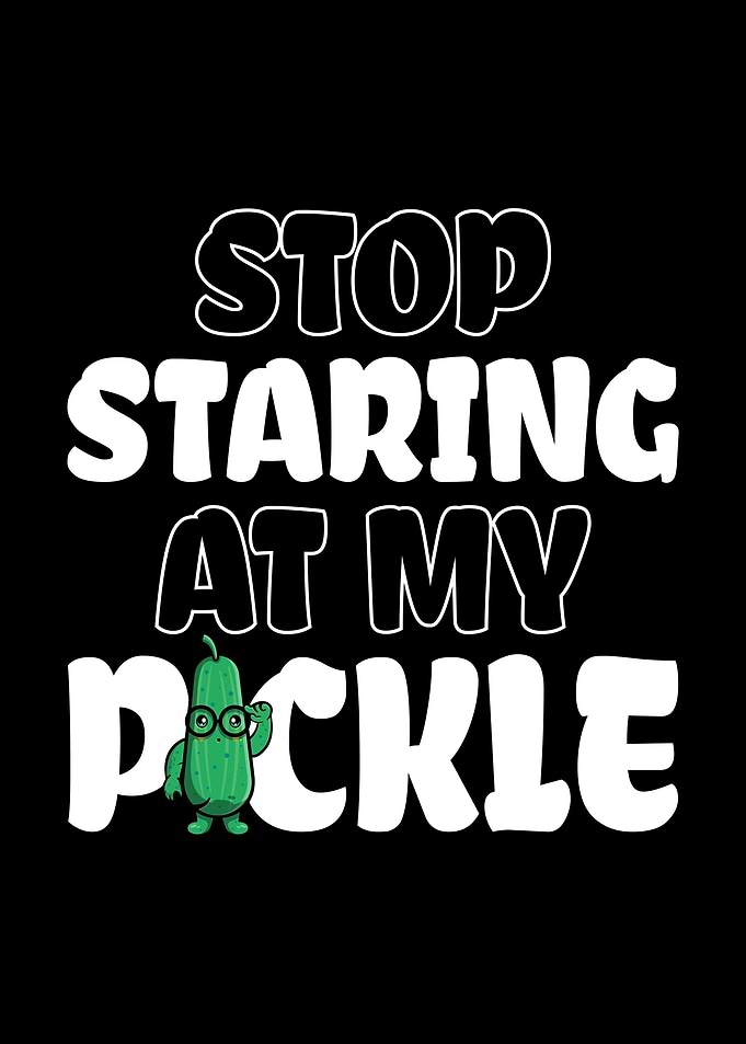 Stop Staring At My Pickle