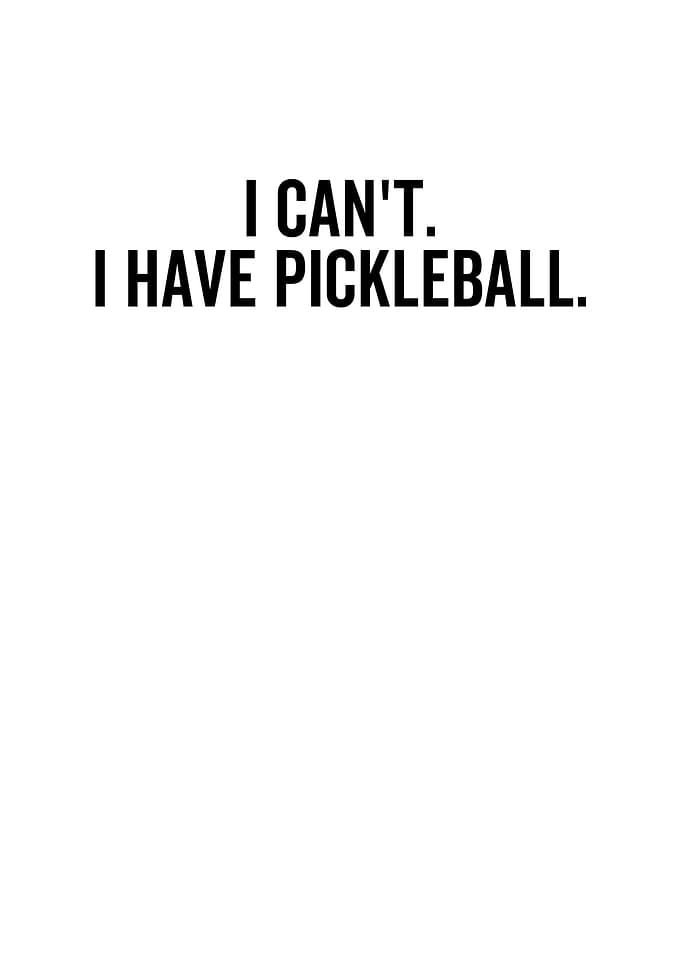 I Cant I Have Pickleball
