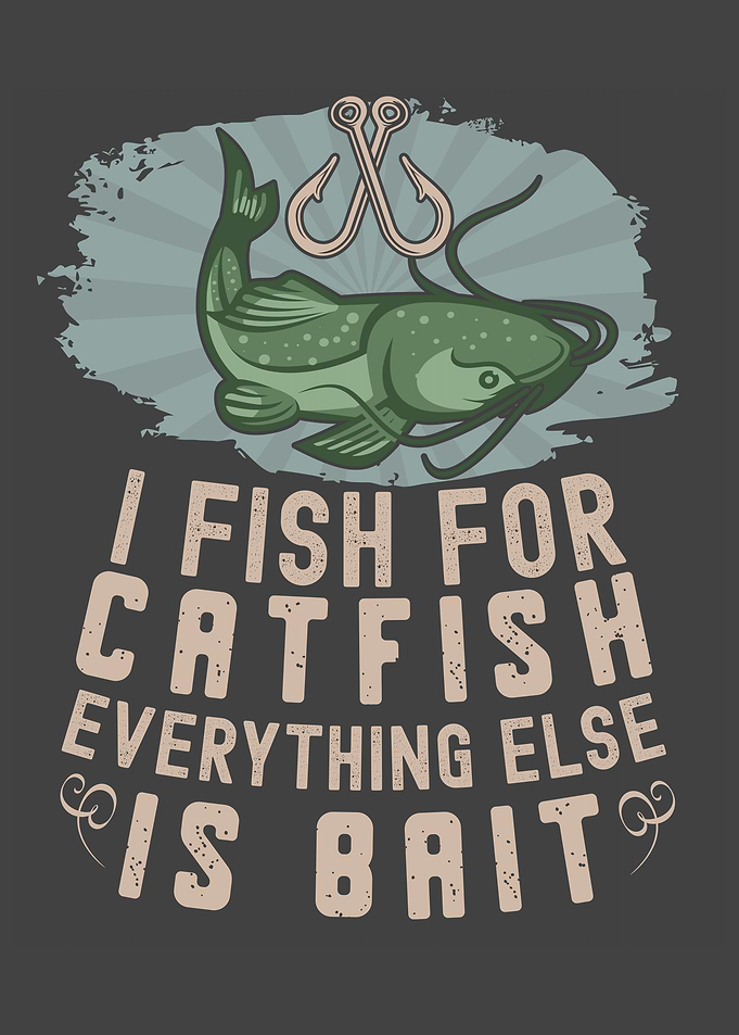 I Fish For Catfish Every