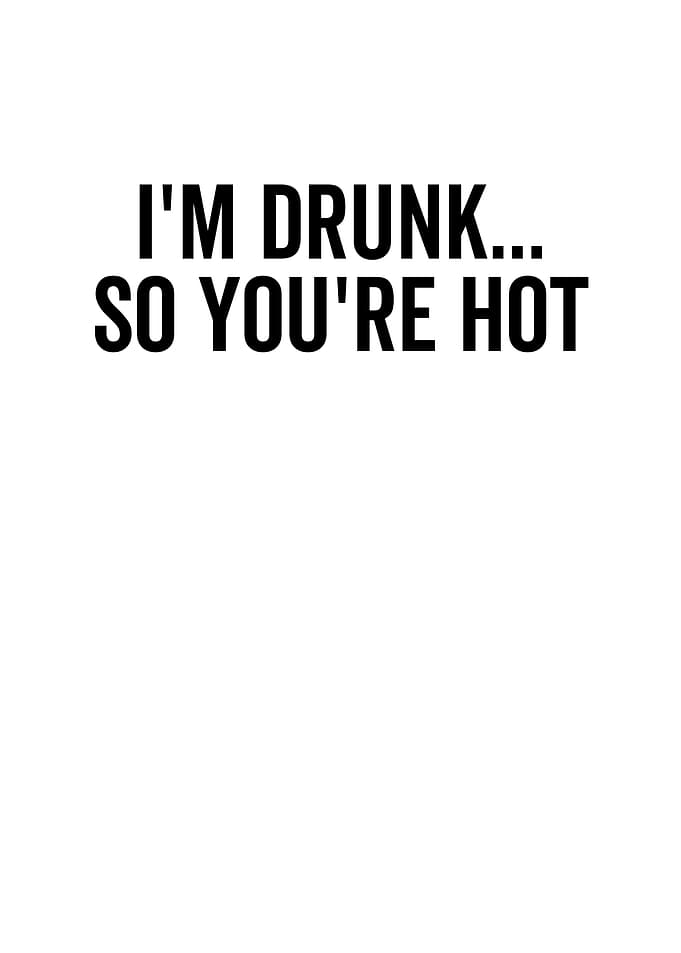 Im Drunk So Youre Hot