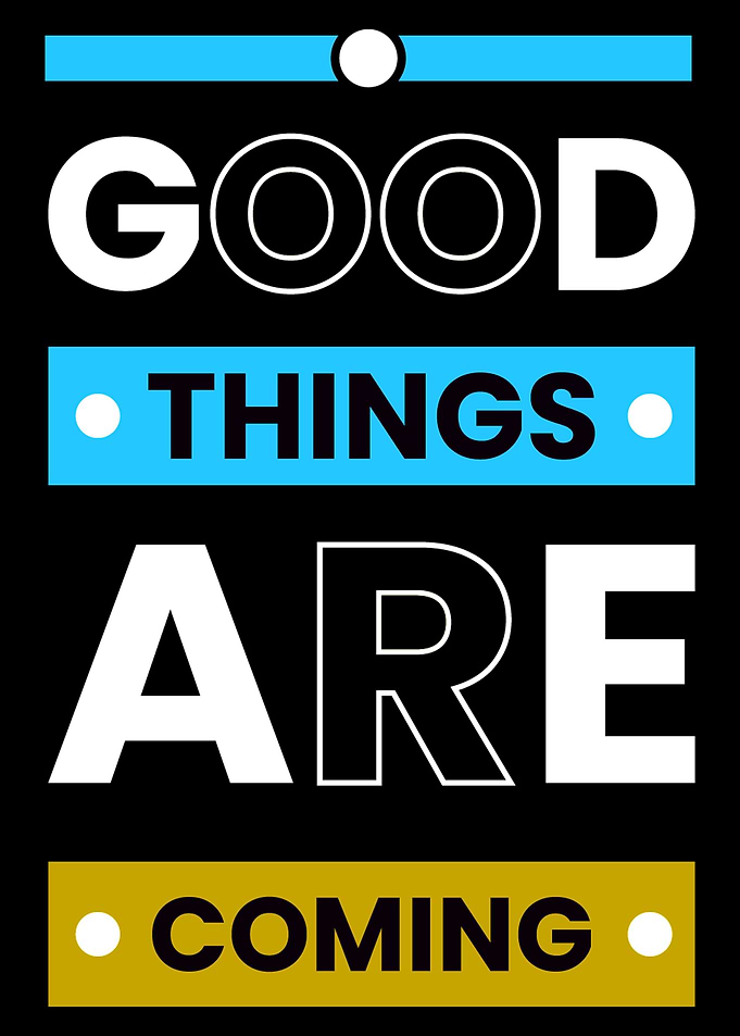 Good things are coming