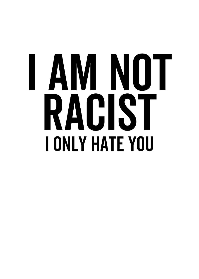 I Am Not Racist I Only