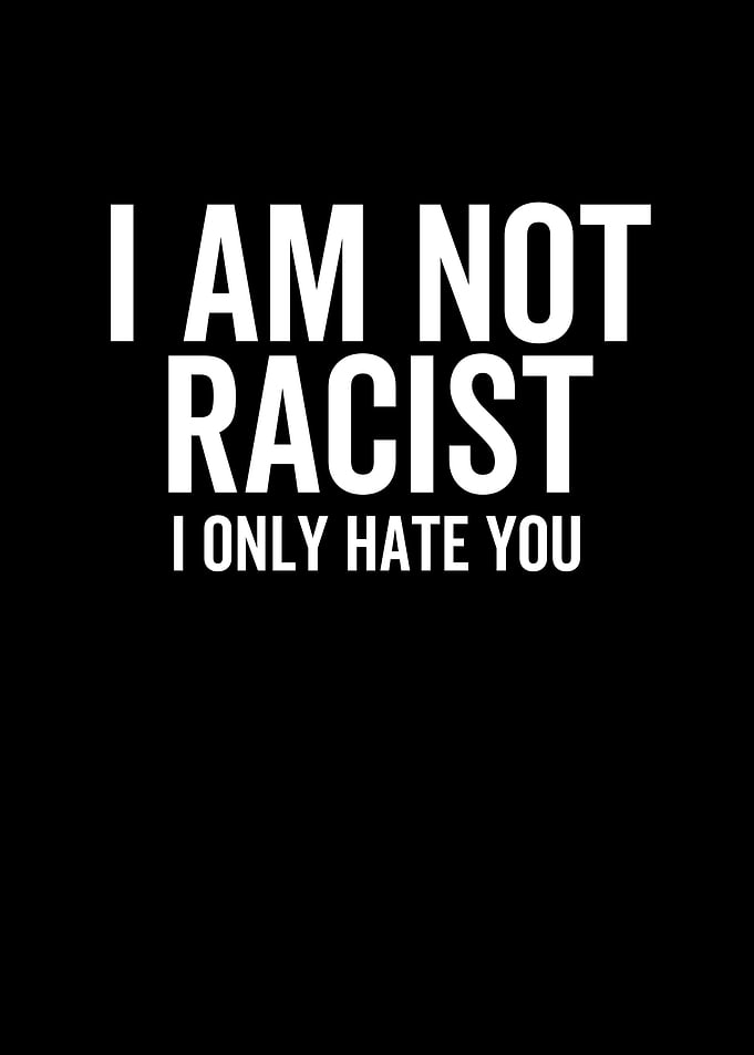 I Am Not Racist I Only