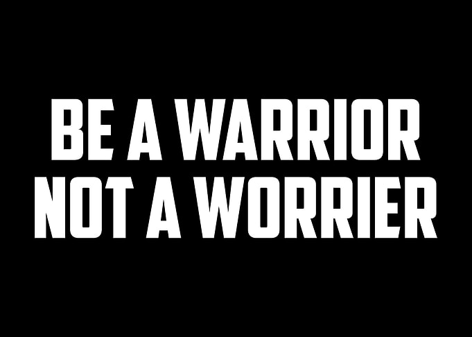Be A Warrior Not A Worrier