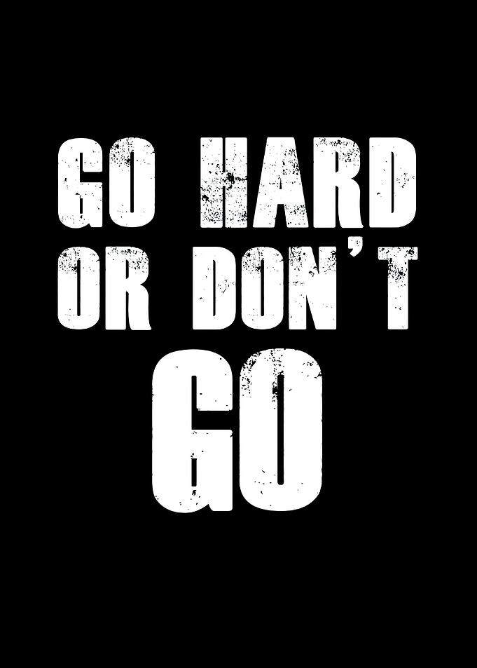 Go hard or dont go