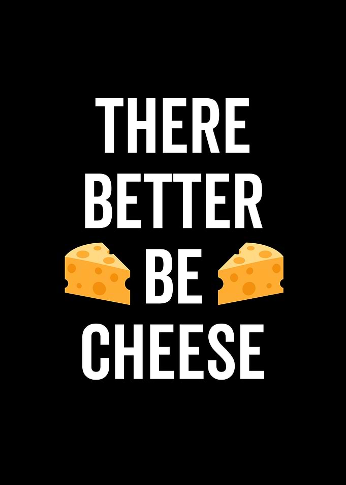 There Better Be Cheese