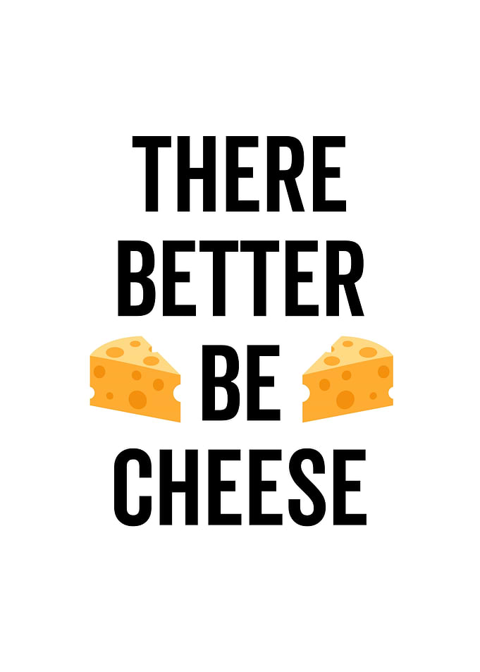 There Better Be Cheese