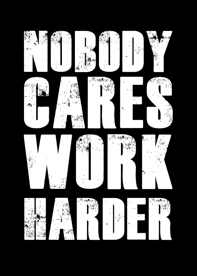 Nobody cares work harder