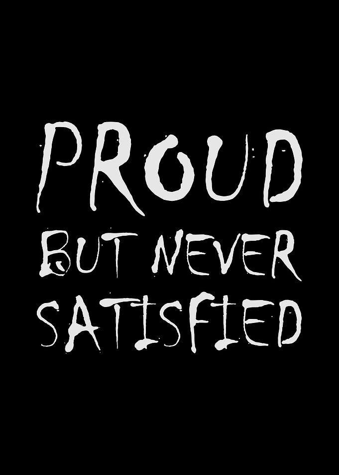 Proud But Never Satisfied