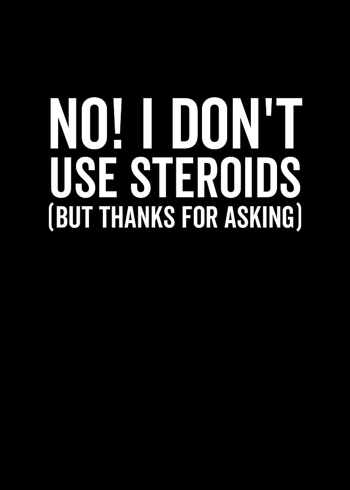 No I Dont use Steroids