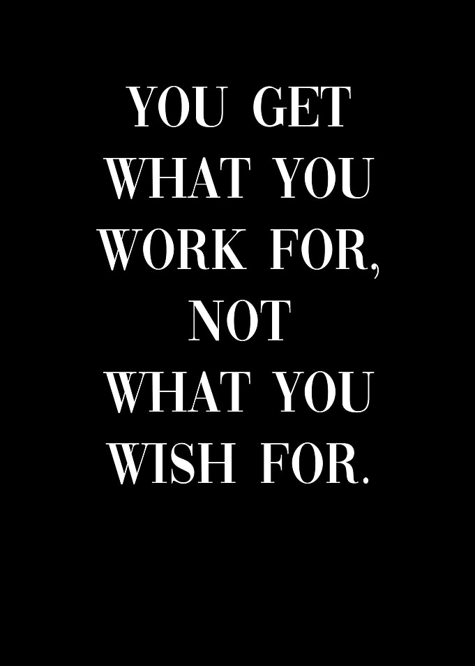 You get what you work hard