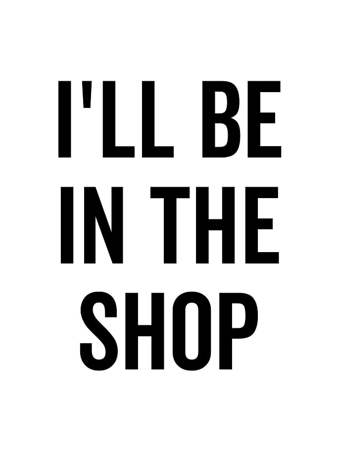 Ill Be In The Shop