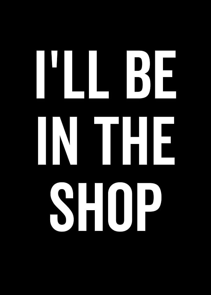 Ill Be In The Shop