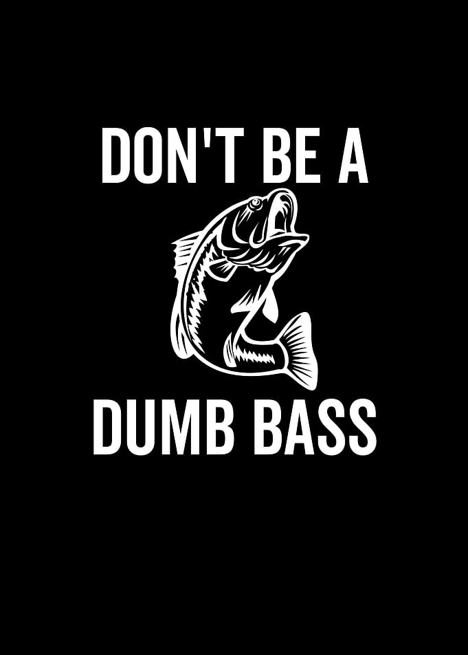 Dont Be a Dumb Bass