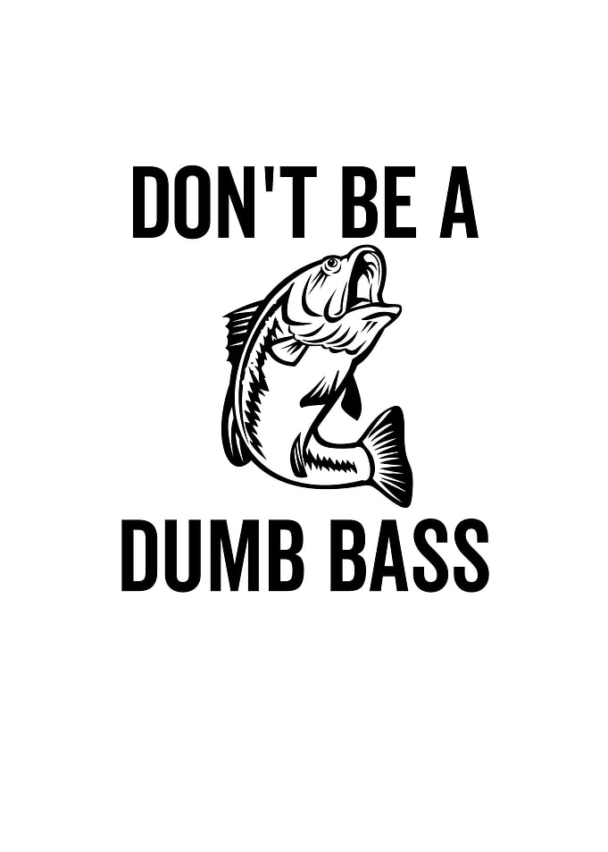 Dont Be a Dumb Bass