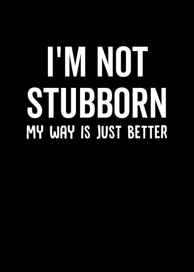 Im Not Stubborn My Way Is