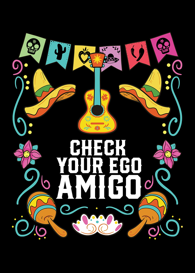 Check Your Ego Amigo