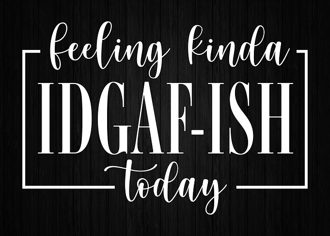 Feeling Kinda IDGAF Ish