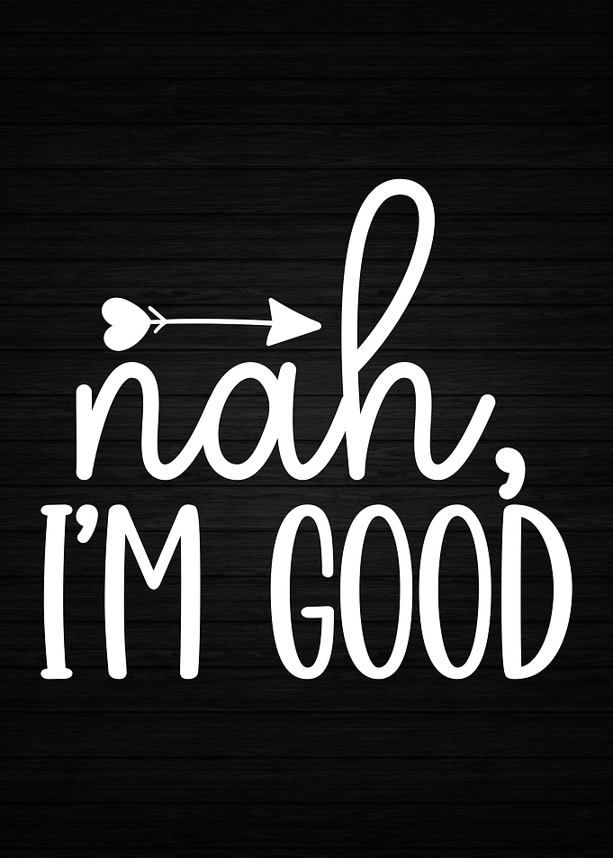 Nah Im Good
