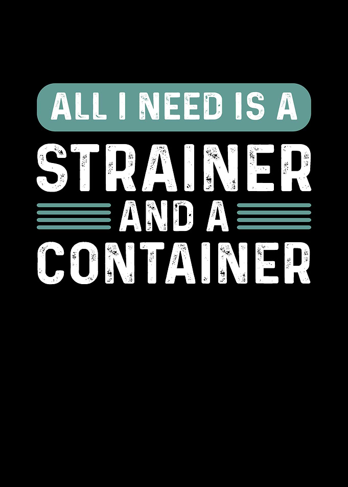 All I Need Is A Strainer