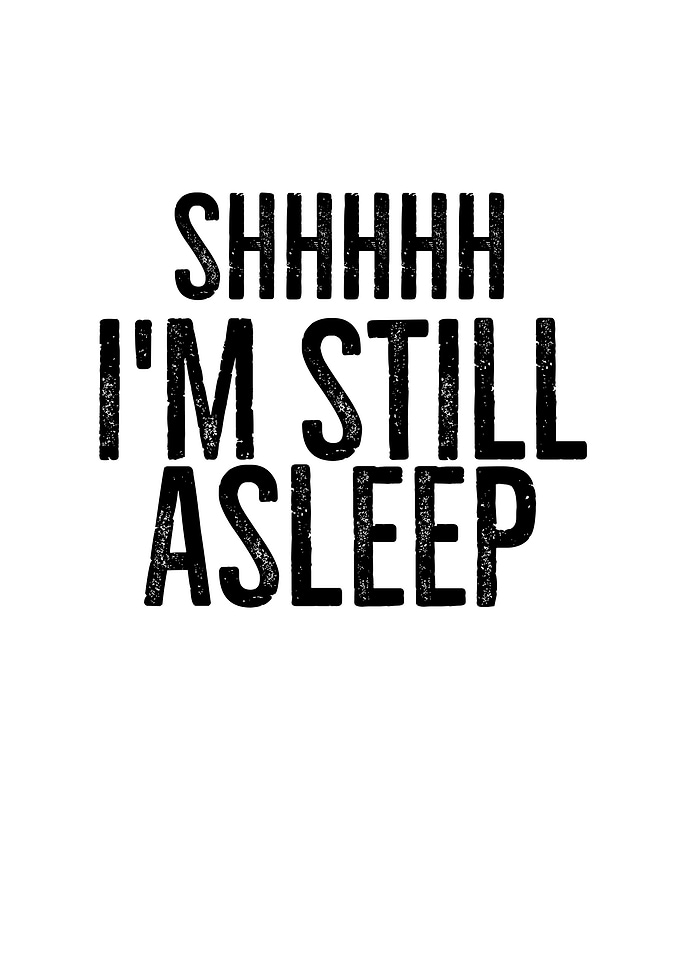 Shhhhh Im Still Asleep