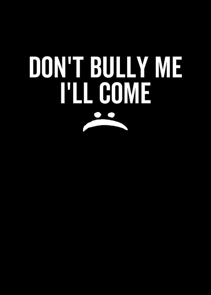 Dont Bully Me Ill Come