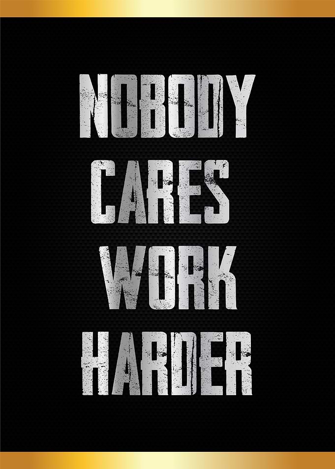 nodoby cares work harder