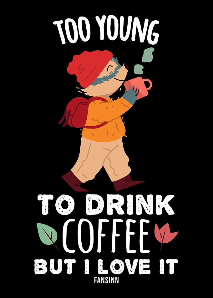 TOO YOUNG TO DRINK COFFEE