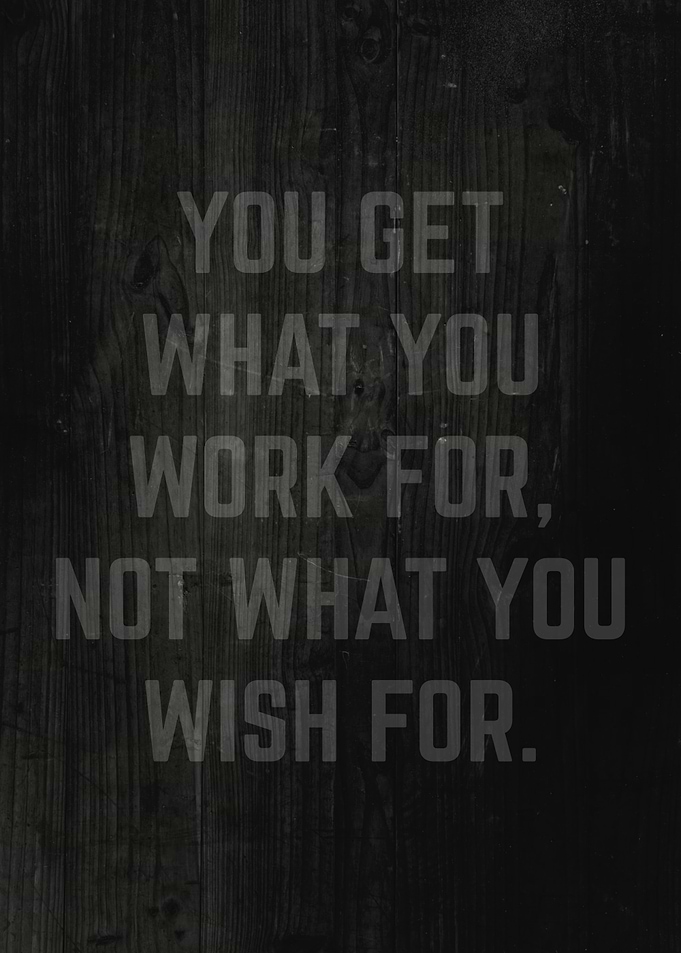 You Get What You Work For