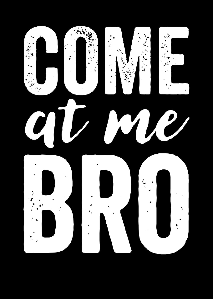 Come At Me Bro