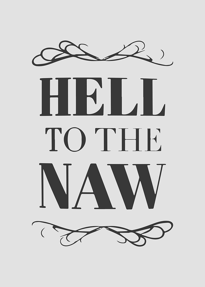 Hell to the naw