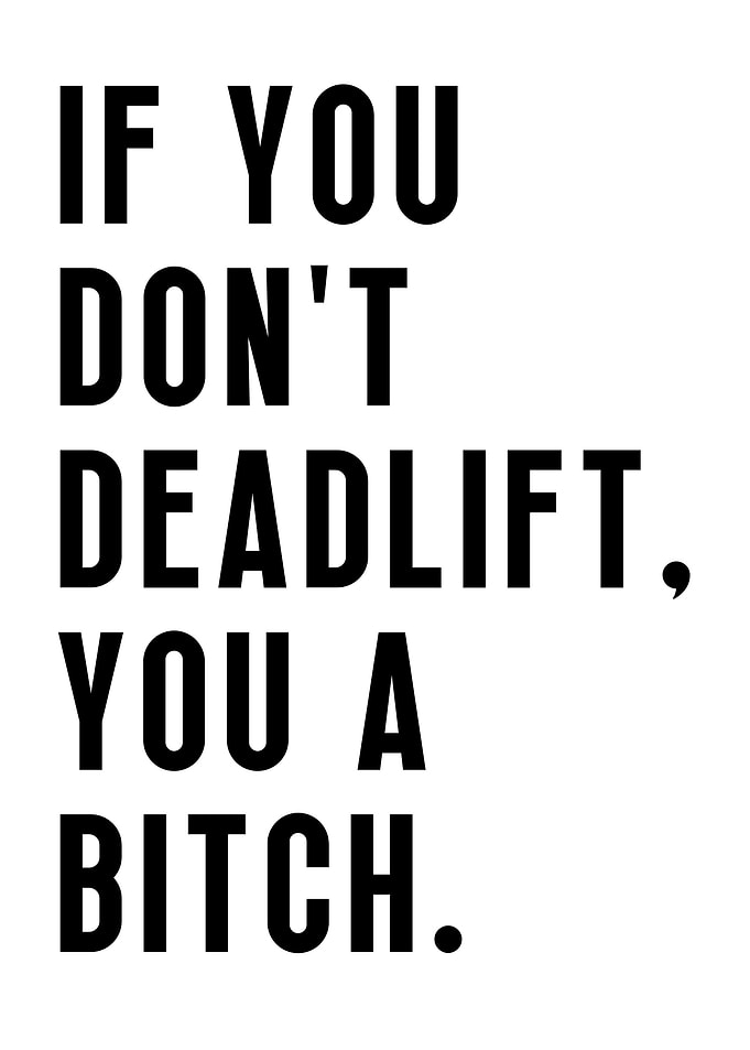Deadlift or you a bitch